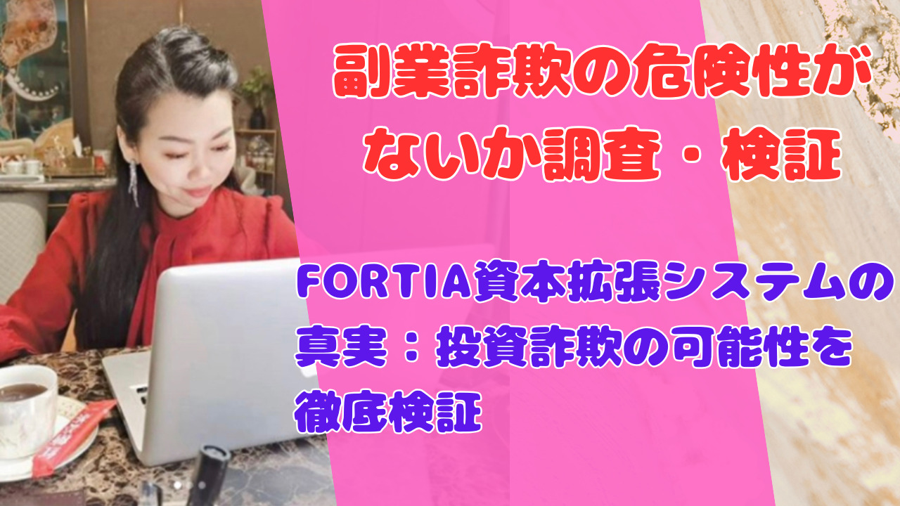 FORTIA資本拡張システムの真実:投資詐欺の可能性を徹底検証
