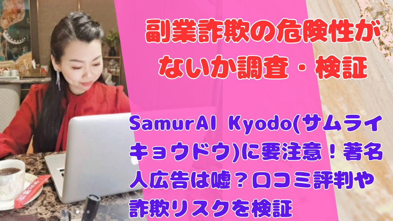 SamurAI Kyodo(サムライキョウドウ)に要注意!著名人広告は嘘?口コミ評判や詐欺リスクを検証
