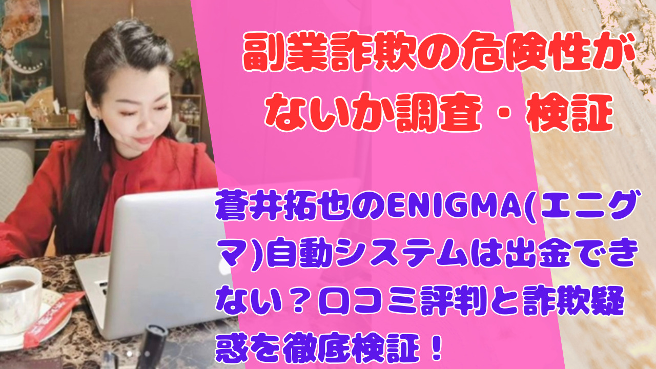 蒼井拓也のENIGMA(エニグマ)自動システムは出金できない？口コミ評判と詐欺疑惑を徹底検証！