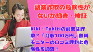 Kiki・Tahitiの副業は詐欺？「月収100万円」無料モニターの口コミ評判と危険性を調査！