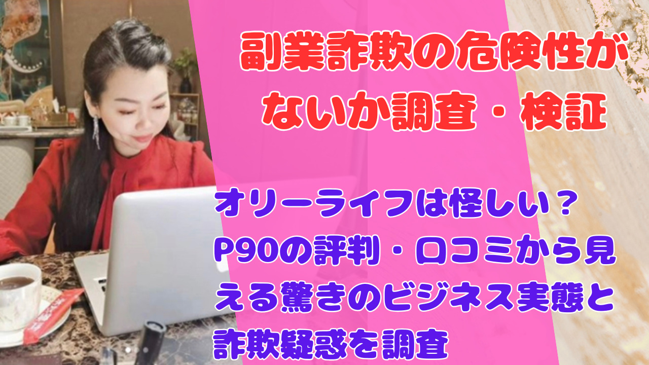 オリーライフは怪しい?P90の評判・口コミから見える驚きのビジネス実態と詐欺疑惑を調査