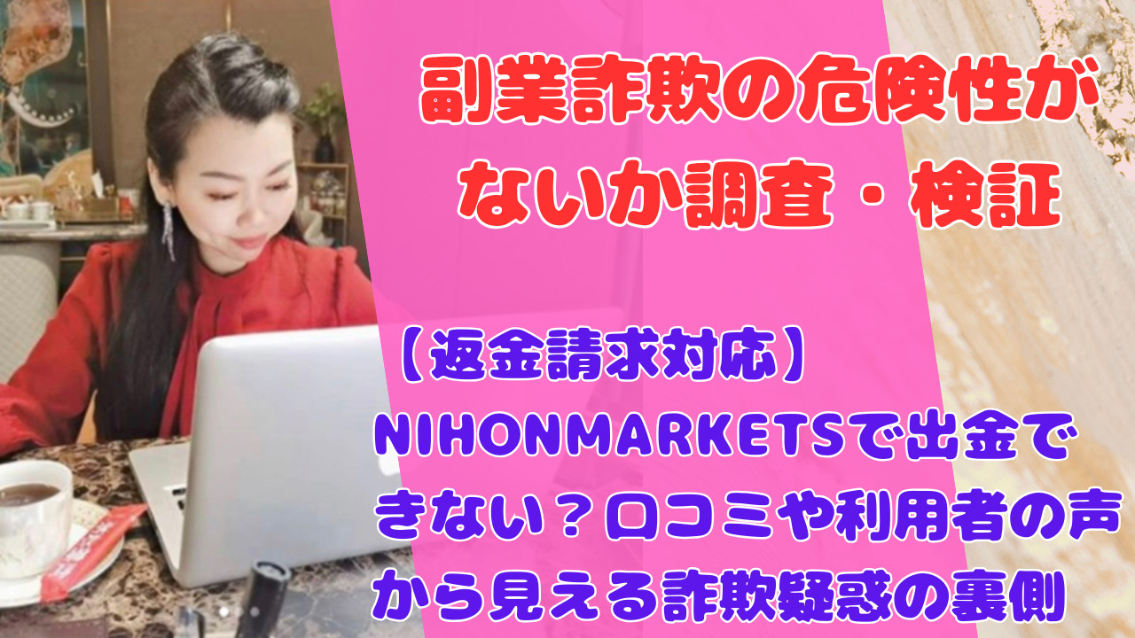 【返金請求対応】NIHONMARKETSで出金できない?口コミや利用者の声から見える詐欺疑惑の裏側