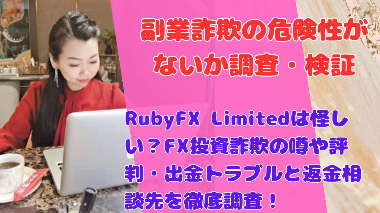 RubyFX Limitedは怪しい?FX投資詐欺の噂や評判・出金トラブルと返金相談先を徹底調査!