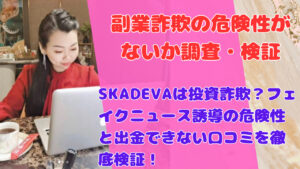 SKADEVAは投資詐欺?フェイクニュース誘導の危険性と出金できない口コミを徹底検証!