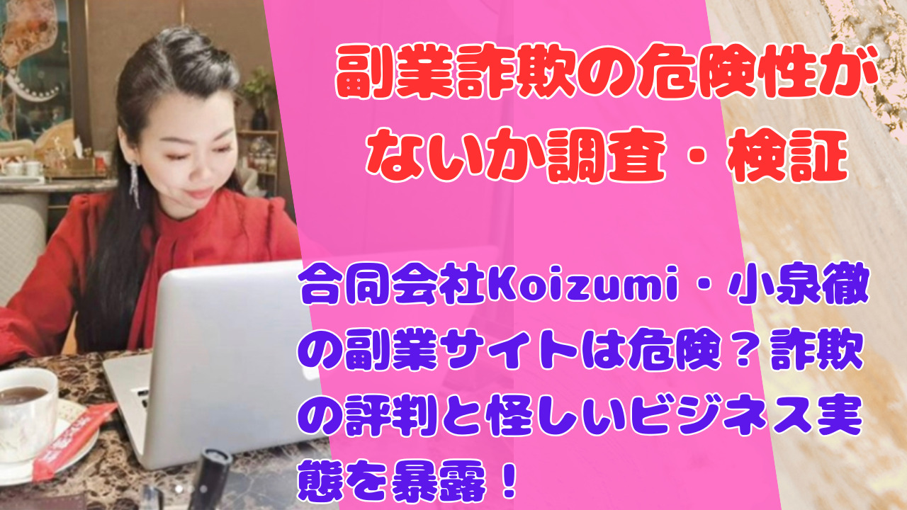 合同会社Koizumi・小泉徹の副業サイトは危険?詐欺の評判と怪しいビジネス実態を暴露!
