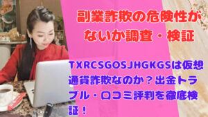 TXRCSGOSJHGKGSは仮想通貨詐欺なのか?出金トラブル・口コミ評判を徹底検証!