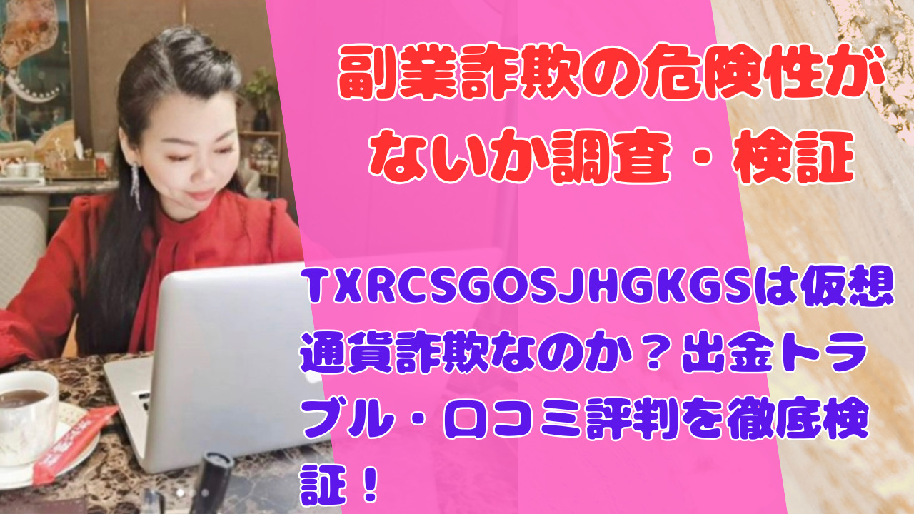 TXRCSGOSJHGKGSは仮想通貨詐欺なのか?出金トラブル・口コミ評判を徹底検証!