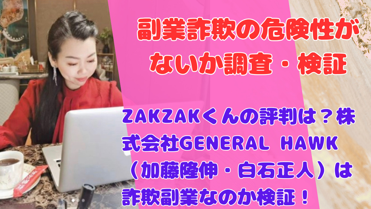 ZAKZAKくんの評判は？株式会社GENERAL HAWK（加藤隆伸・白石正人）は詐欺副業なのか検証！