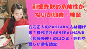 白石正人のZAKZAKくんは稼げる？株式会社GENERALHAWK（加藤隆伸）の口コミ・評判や怪しい噂を調査！