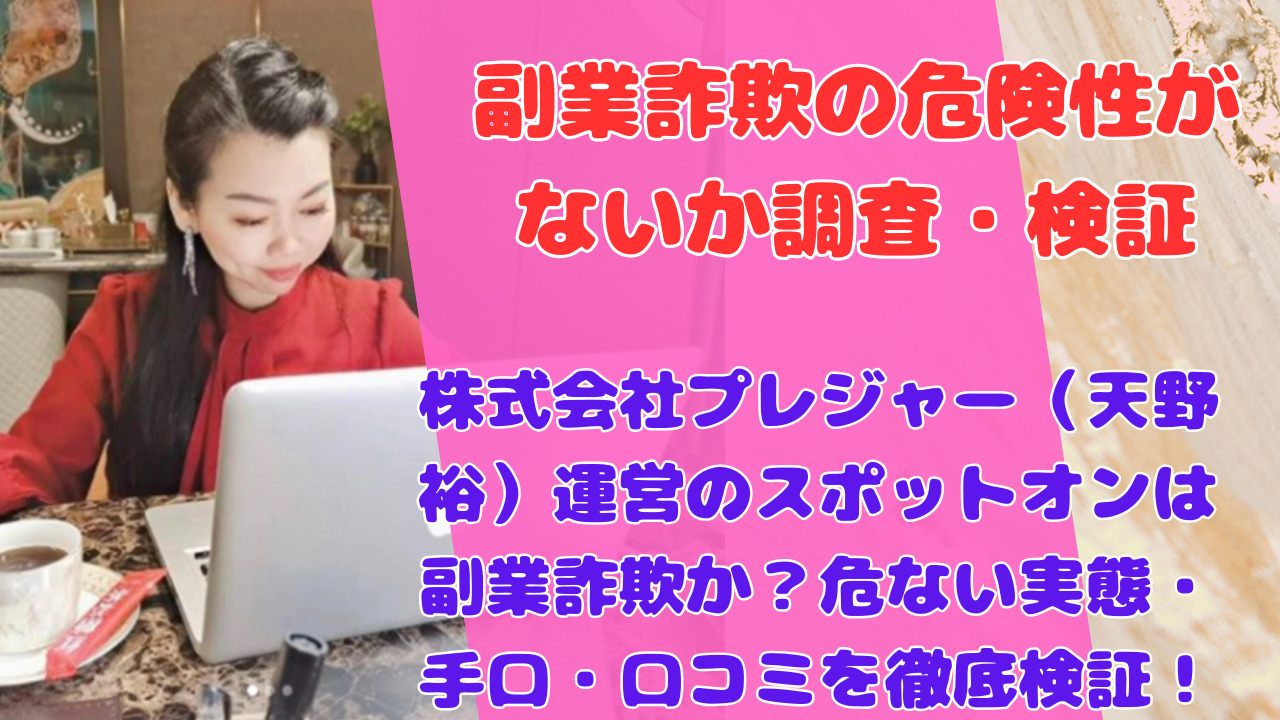 株式会社プレジャー（天野裕）運営のスポットオンは副業詐欺か？危ない実態・手口・口コミを徹底検証！