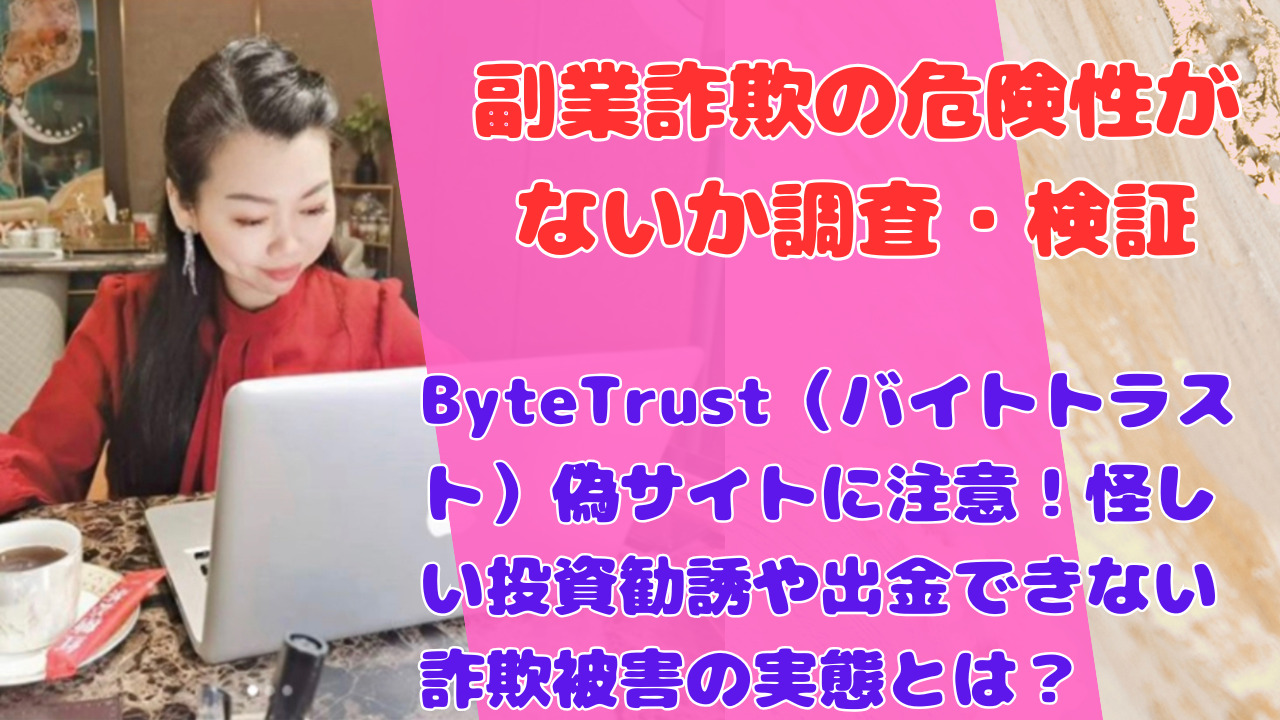 ByteTrust(バイトトラスト)偽サイトに注意!怪しい投資勧誘や出金できない詐欺被害の実態とは?