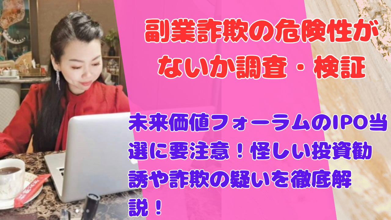 未来価値フォーラムのIPO当選に要注意！怪しい投資勧誘や詐欺の疑いを徹底解説！