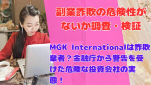 MGK Internationalは詐欺業者?金融庁から警告を受けた危険な投資会社の実態!