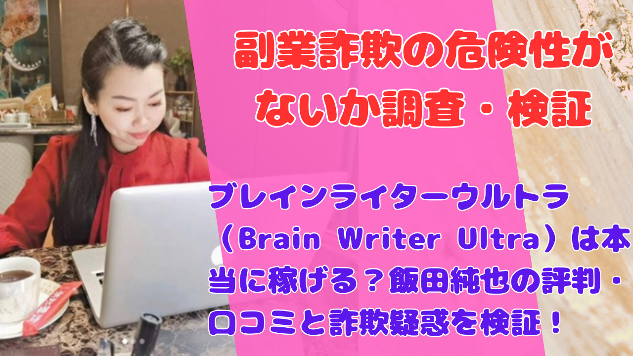 ブレインライターウルトラ(Brain Writer Ultra)は本当に稼げる?飯田純也の評判・口コミと詐欺疑惑を検証!