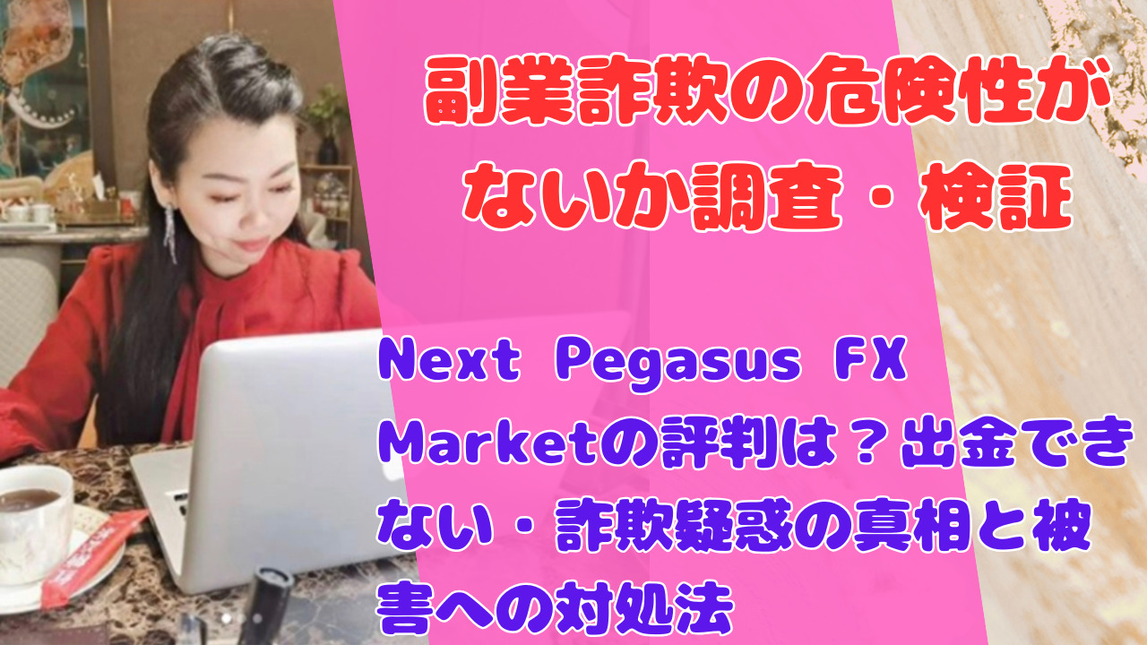 Next Pegasus FX Marketの評判は?出金できない・詐欺疑惑の真相と被害への対処法