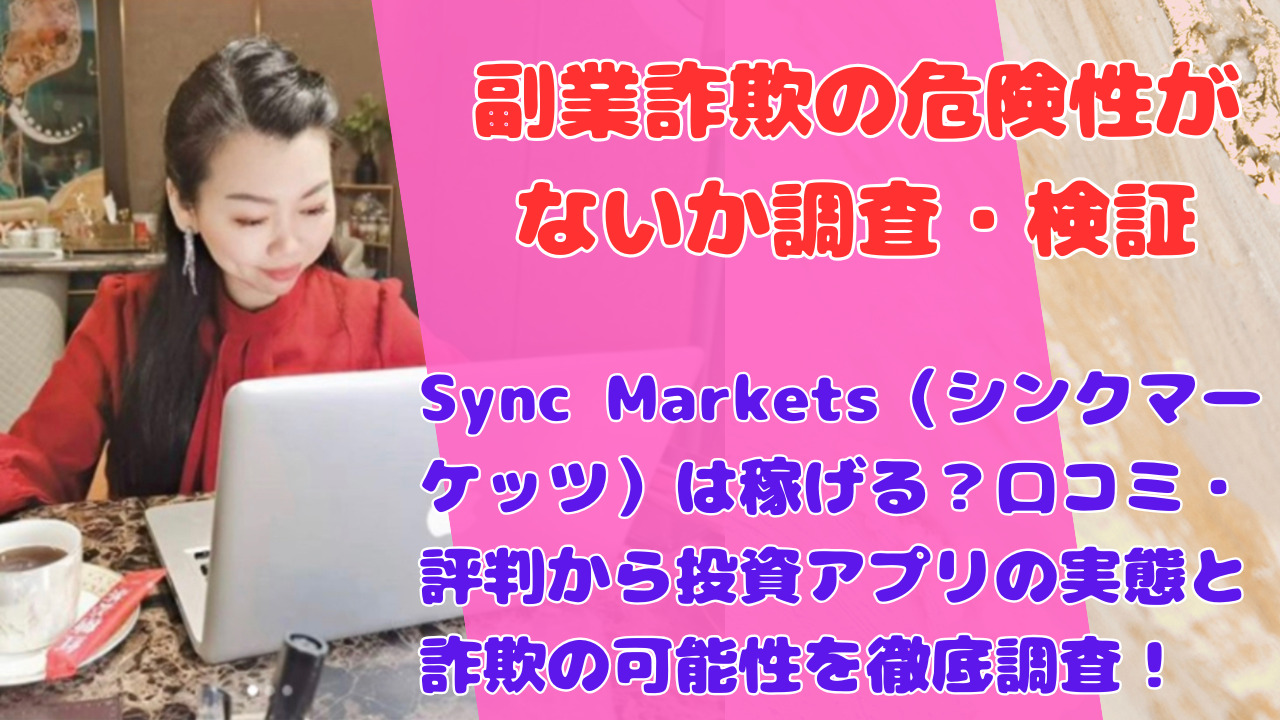 Sync Markets(シンクマーケッツ)は稼げる?口コミ・評判から投資アプリの実態と詐欺の可能性を徹底調査!