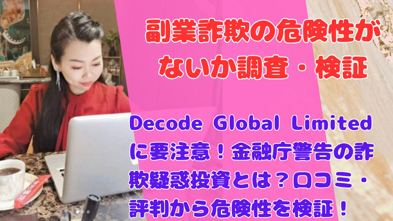 Decode Global Limitedに要注意!金融庁警告の詐欺疑惑投資とは?口コミ・評判から危険性を検証!