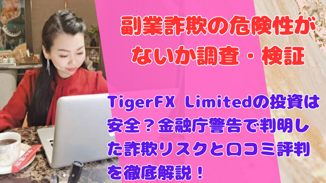 TigerFX Limitedの投資は安全?金融庁警告で判明した詐欺リスクと口コミ評判を徹底解説!