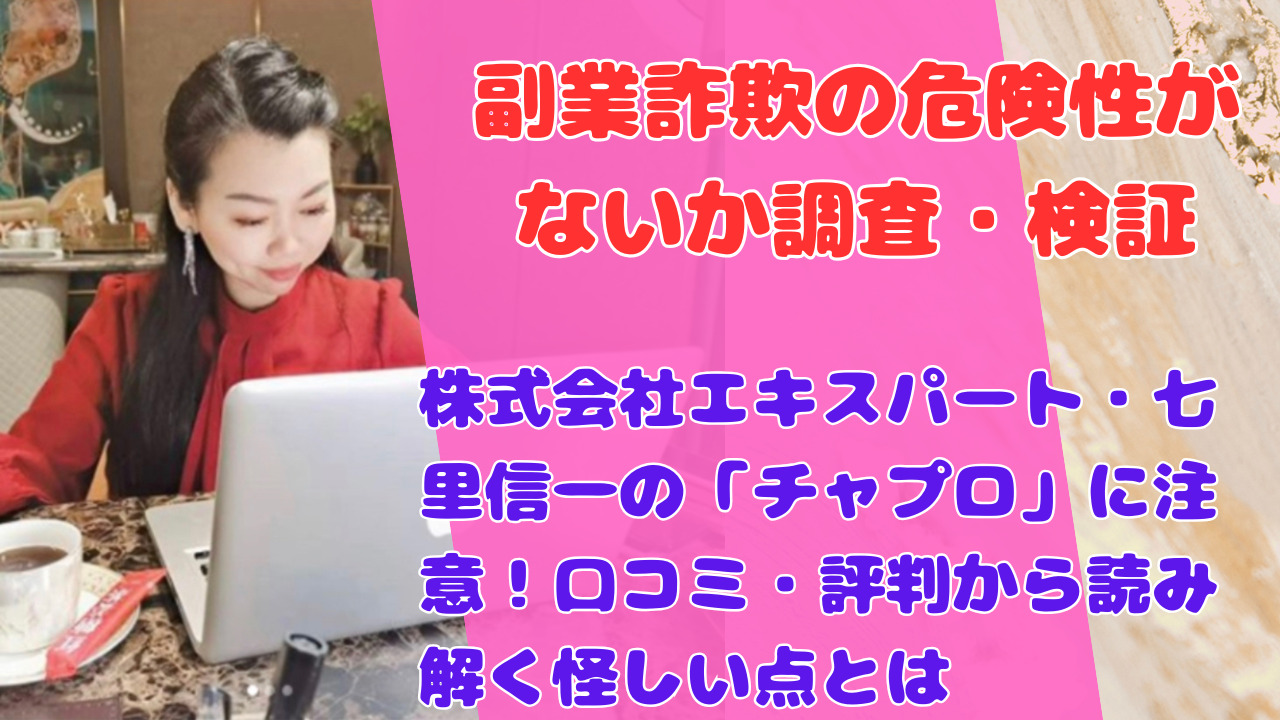 株式会社エキスパート・七里信一の「チャプロ」に注意！口コミ・評判から読み解く怪しい点とは