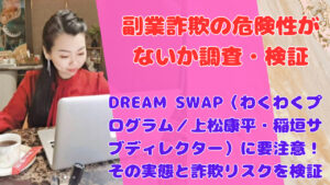 DREAM SWAP(わくわくプログラム/上松康平・稲垣サブディレクター)に要注意!その実態と詐欺リスクを検証