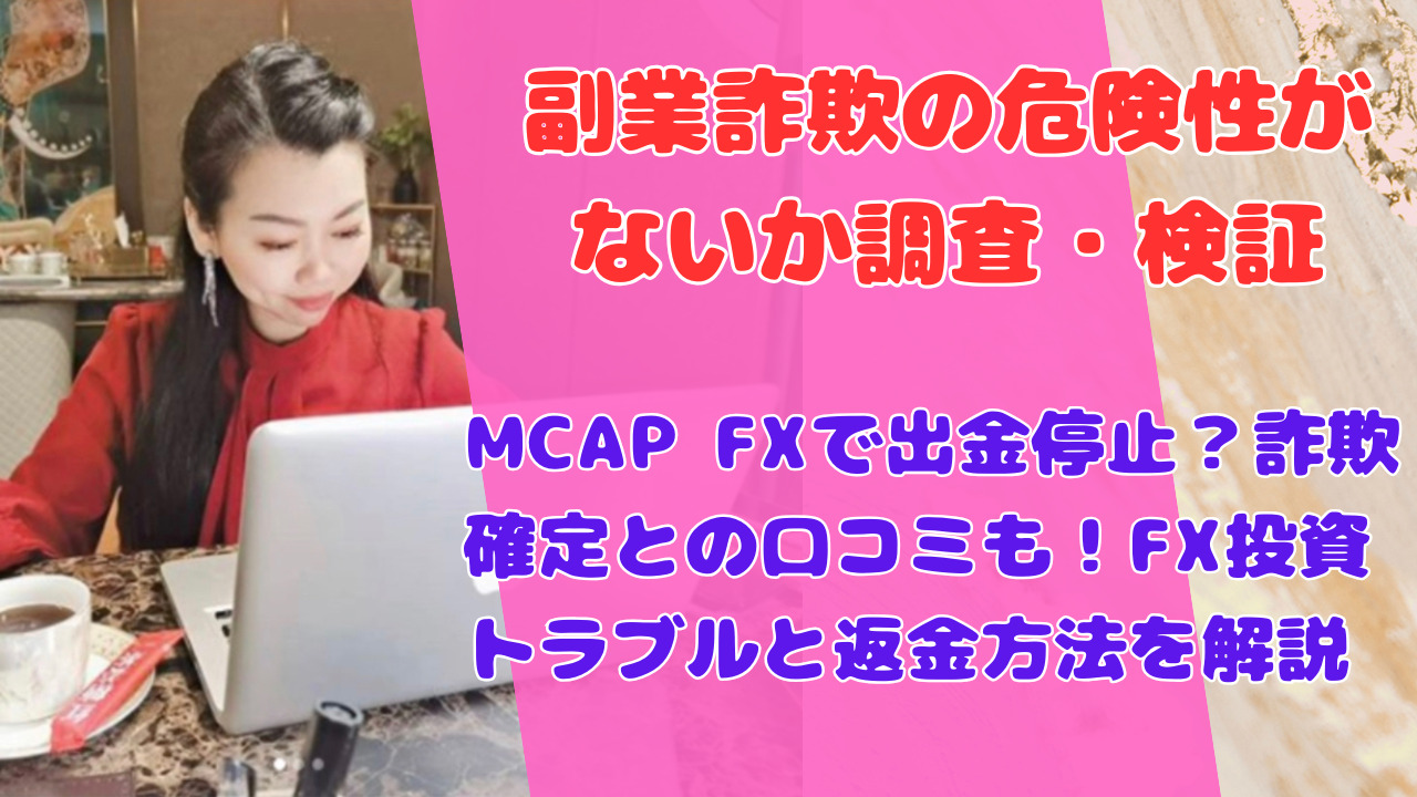 MCAP FXで出金停止？詐欺確定との口コミも！FX投資トラブルと返金方法を解説