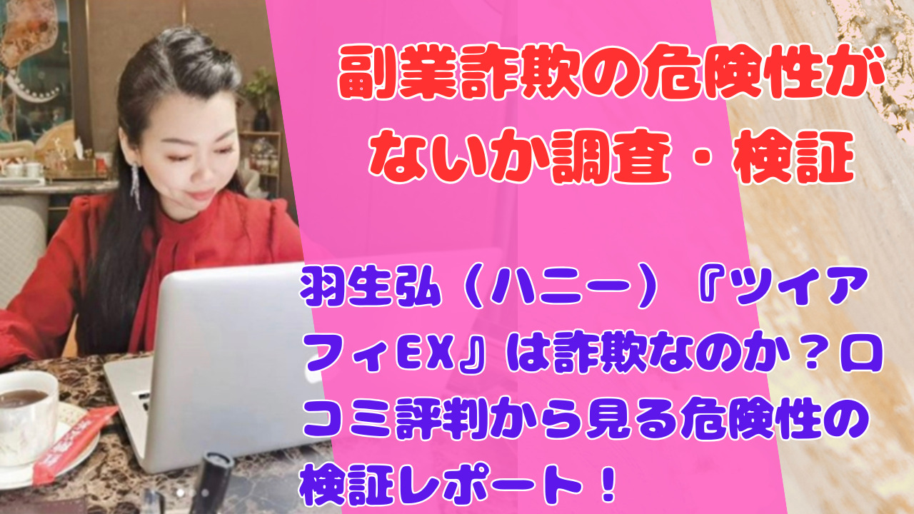 羽生弘（ハニー）『ツイアフィEX』は詐欺なのか？口コミ評判から見る危険性の検証レポート！