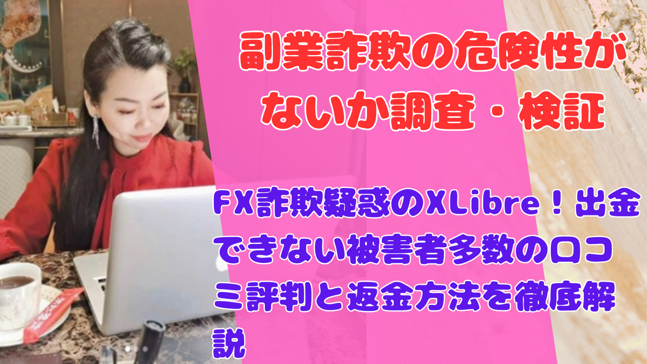 FX詐欺疑惑のXLibre!出金できない被害者多数の口コミ評判と返金方法を徹底解説