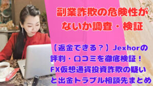 【返金できる?】Jexhorの評判・口コミを徹底検証!FX仮想通貨投資詐欺の疑いと出金トラブル相談先まとめ