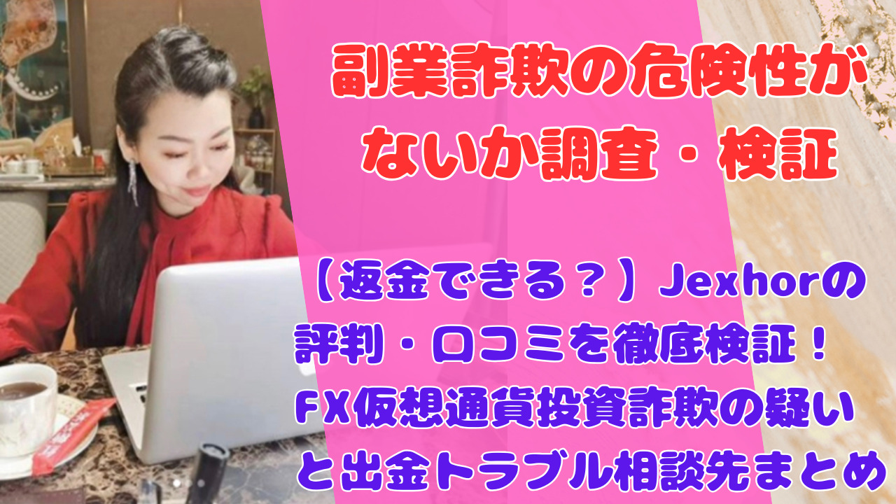 【返金できる?】Jexhorの評判・口コミを徹底検証!FX仮想通貨投資詐欺の疑いと出金トラブル相談先まとめ