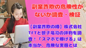 【副業詐欺の噂】株式会社TFTと笹子竜司の評判を調査！「スマホで稼げる」は本当か、危険な実態とは