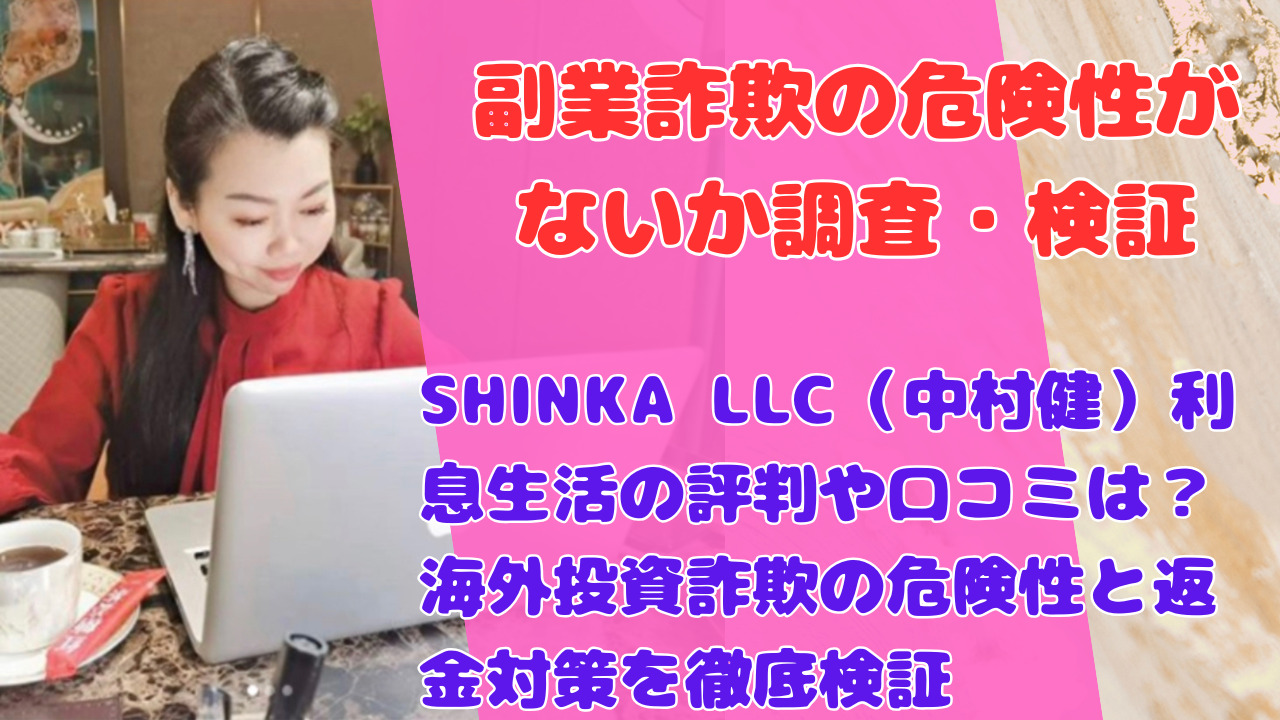 SHINKA LLC(中村健)利息生活の評判や口コミは?海外投資詐欺の危険性と返金対策を徹底検証