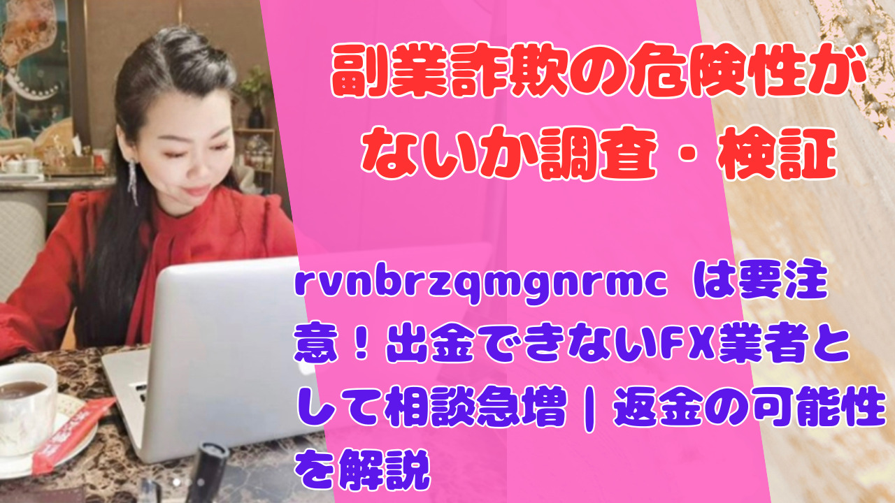 rvnbrzqmgnrmc は要注意！出金できないFX業者として相談急増｜返金の可能性を解説