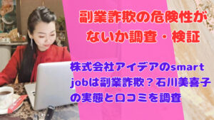 株式会社アイデアのsmart jobは副業詐欺？石川美喜子の実態と口コミを調査