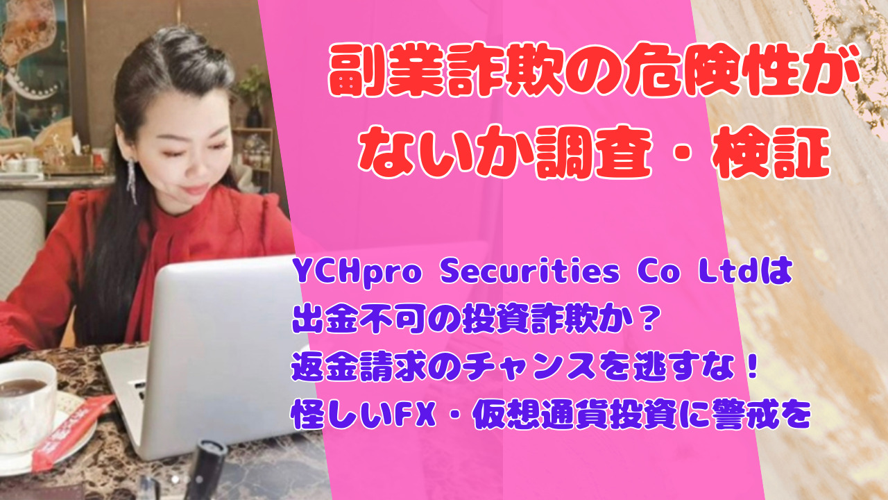 YCHpro Securities Co Ltdは出金不可の投資詐欺か？返金請求のチャンスを逃すな！怪しいFX・仮想通貨投資に警戒を