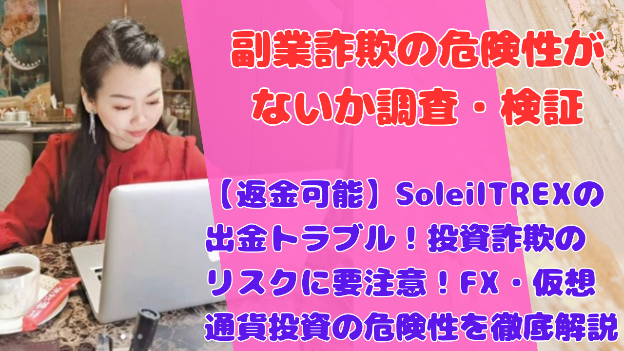 【返金可能】SoleilTREXの出金トラブル！投資詐欺のリスクに要注意！FX・仮想通貨投資の危険性を徹底解説