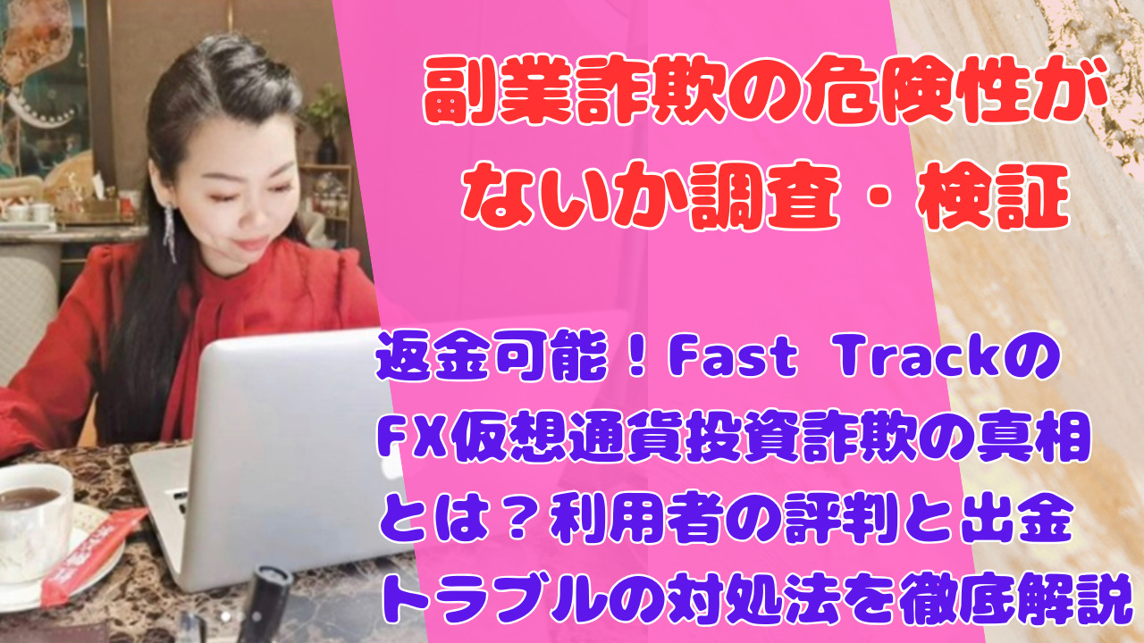 返金可能！Fast TrackのFX仮想通貨投資詐欺の真相とは？利用者の評判と出金トラブルの対処法を徹底解説