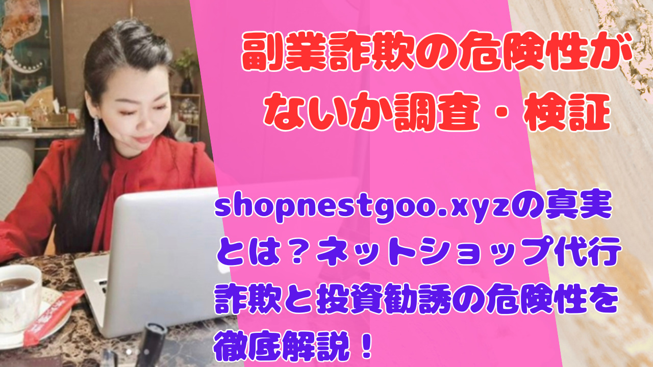 shopnestgoo.xyzの真実とは？ネットショップ代行詐欺と投資勧誘の危険性を徹底解説！