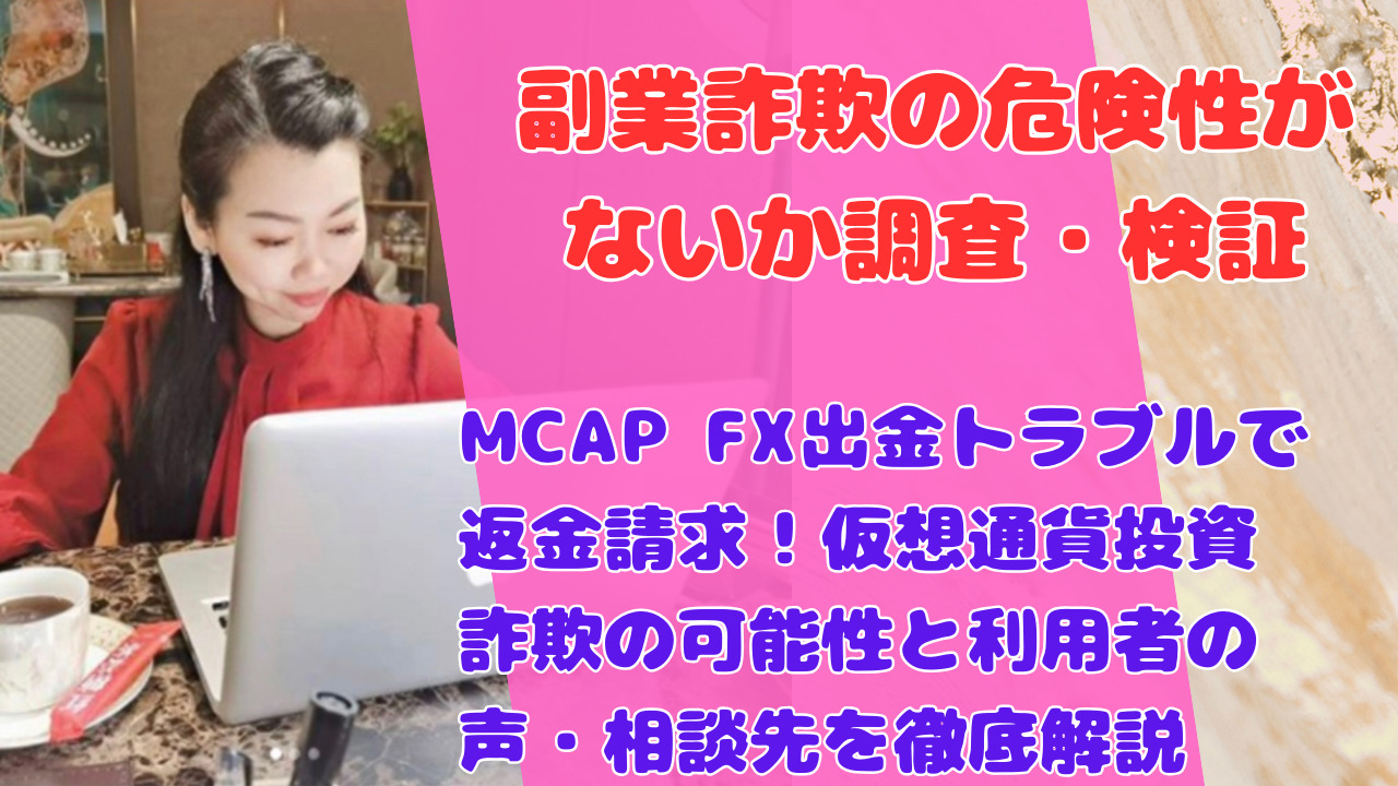 MCAP FX出金トラブルで返金請求！仮想通貨投資詐欺の可能性と利用者の声・相談先を徹底解説
