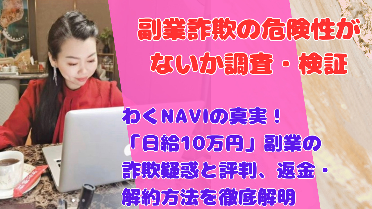 わくNAVIの真実！「日給10万円」副業の詐欺疑惑と評判、返金・解約方法を徹底解明