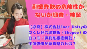 【必見】株式会社Ever Daisyのつくし超穴場物販(Shopee)の口コミ・評判を徹底解剖!中澤弥依が語る魅力とは?