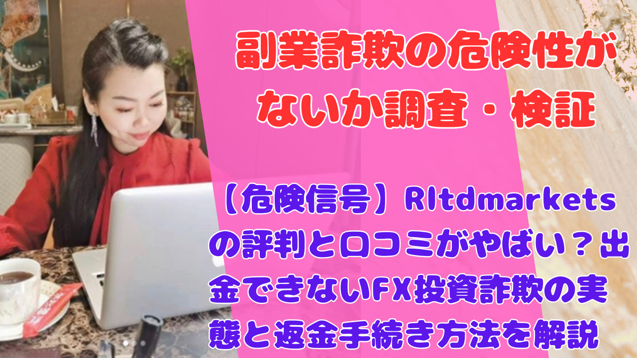 【危険信号】Rltdmarketsの評判と口コミがやばい?出金できないFX投資詐欺の実態と返金手続き方法を解説