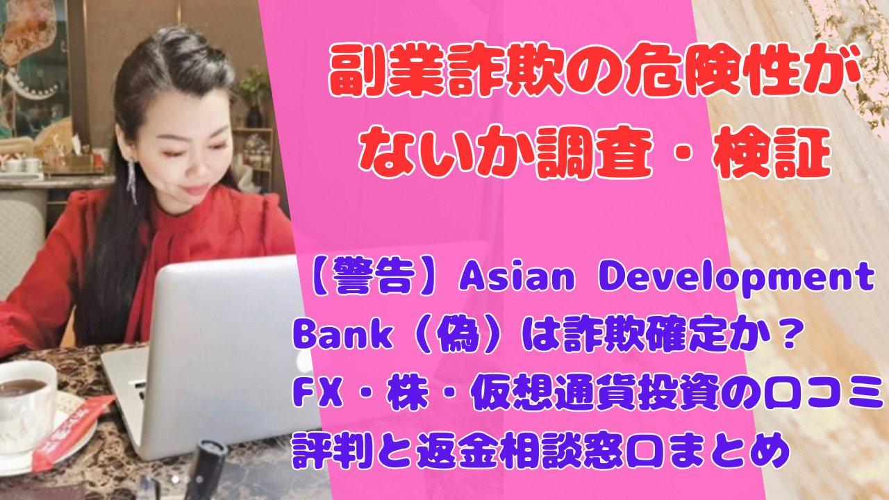 【警告】Asian Development Bank(偽)は詐欺確定か?FX・株・仮想通貨投資の口コミ評判と返金相談窓口まとめ