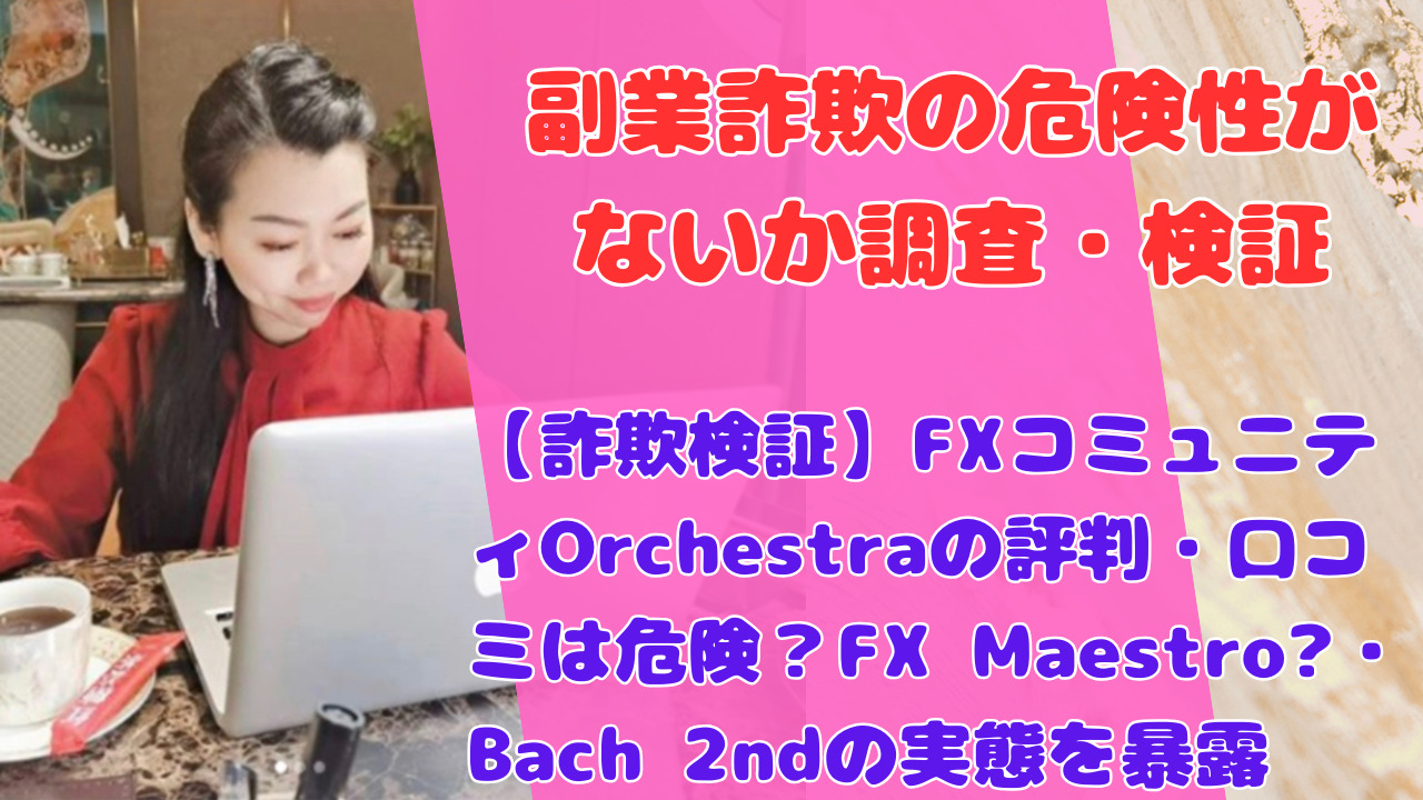 【詐欺検証】FXコミュニティOrchestraの評判・口コミは危険？FX Maestro♬・Bach 2ndの実態を暴露
