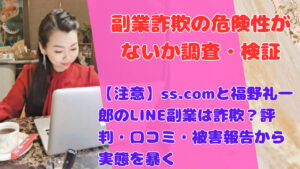 【注意】ss.comと福野礼一郎のLINE副業は詐欺？評判・口コミ・被害報告から実態を暴く