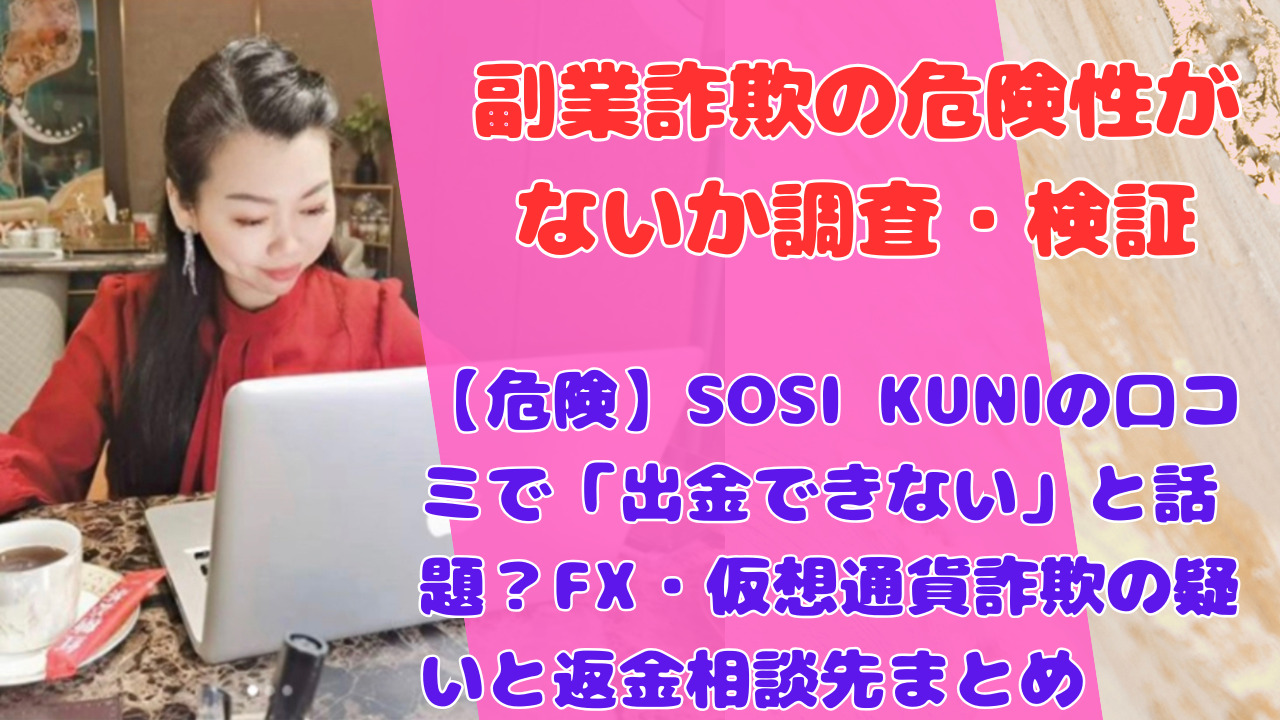 【危険】SOSI KUNIの口コミで「出金できない」と話題？FX・仮想通貨詐欺の疑いと返金相談先まとめ