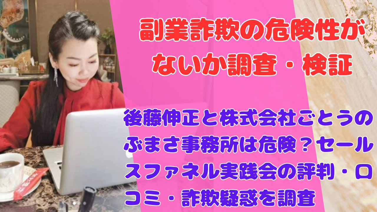 後藤伸正と株式会社ごとうのぶまさ事務所は危険?セールスファネル実践会の評判・口コミ・詐欺疑惑を調査