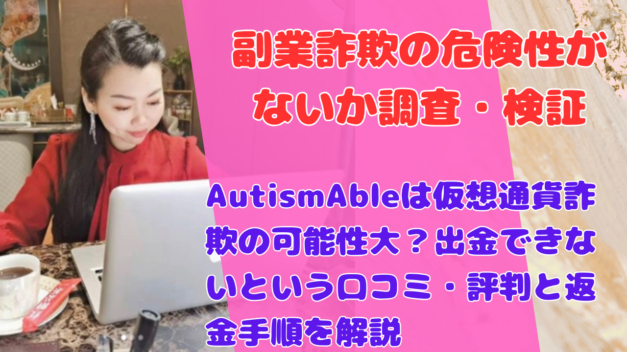 AutismAbleは仮想通貨詐欺の可能性大?出金できないという口コミ・評判と返金手順を解説