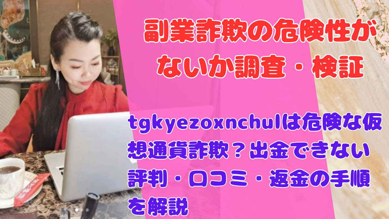 tgkyezoxnchulは危険な仮想通貨詐欺?出金できない評判・口コミ・返金の手順を解説