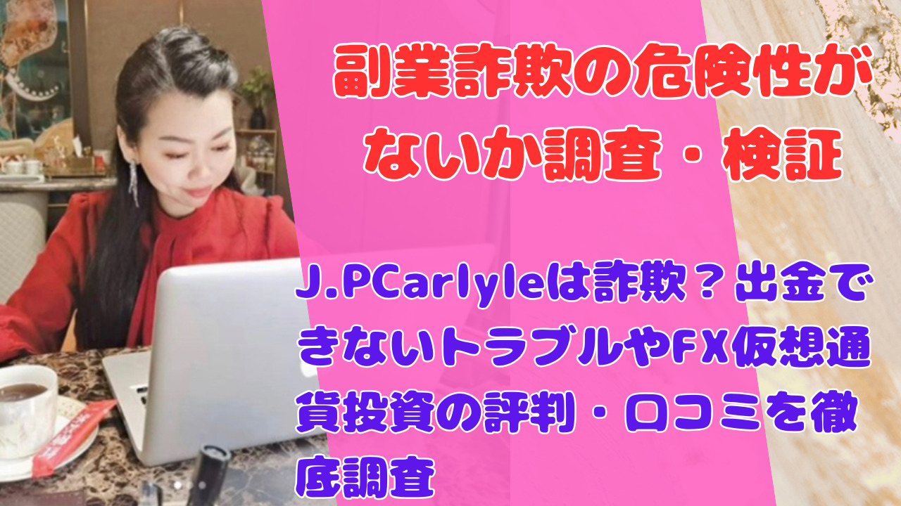 J.PCarlyleは詐欺?出金できないトラブルやFX仮想通貨投資の評判・口コミを徹底調査