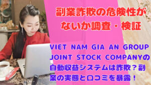 VIET NAM GIA AN GROUP JOINT STOCK COMPANYの自動収益システムは詐欺?副業の実態と口コミを暴露!